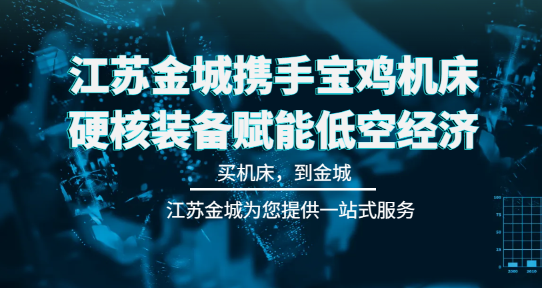 江蘇金城攜手寶雞機床，硬核裝備賦能低空經(jīng)濟